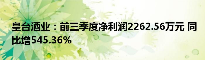 皇台酒业:前三季度净利润2262.56万元 同比增545.36%
