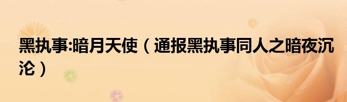 黑执事:暗月天使(通报黑执事同人之暗夜沉沦)