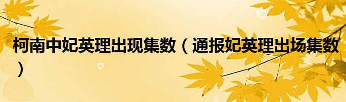 柯南中妃英理出现集数(通报妃英理出场集数)