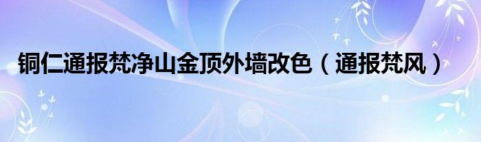 铜仁通报梵净山金顶外墙改色(通报梵风)