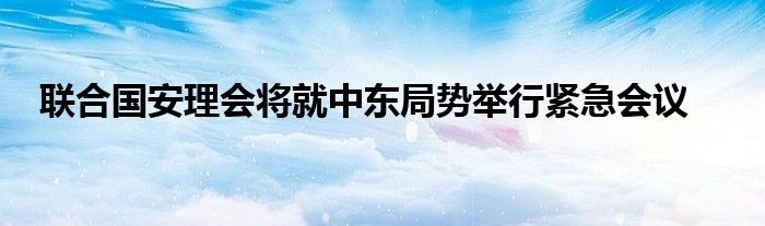 联合国安理会将就中东局势举行紧急会议