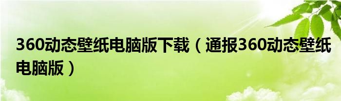 360动态壁纸电脑版下载(通报360动态壁纸电脑版)