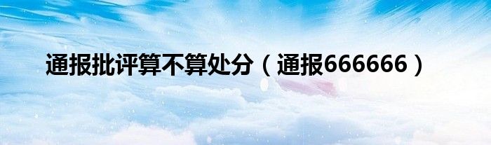 通报批评算不算处分(通报666666)