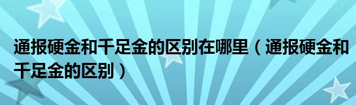 通报硬金和千足金的区别在哪里(通报硬金和千足金的区别)