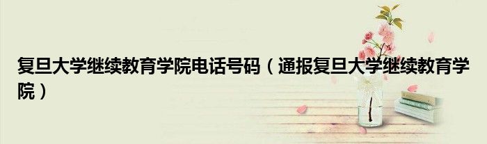 复旦大学继续教育学院电话号码(通报复旦大学继续教育学院)