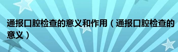 通报口腔检查的意义和作用(通报口腔检查的意义)
