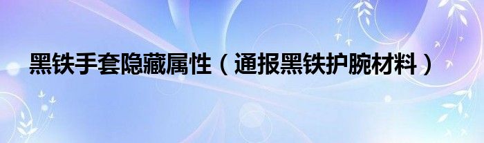 黑铁手套隐藏属性(通报黑铁护腕材料)