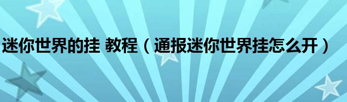 迷你世界的挂 教程(通报迷你世界挂怎么开)