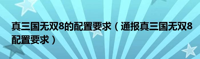 真三国无双8的配置要求(通报真三国无双8配置要求)