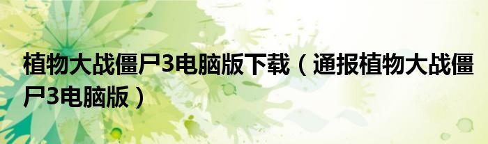 植物大战僵尸3电脑版下载(通报植物大战僵尸3电脑版)