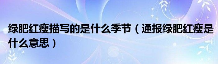 绿肥红瘦描写的是什么季节(通报绿肥红瘦是什么意思)