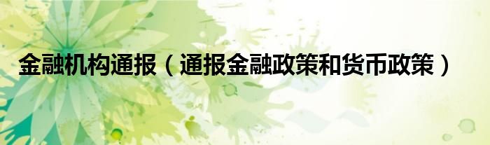 金融机构通报(通报金融政策和货币政策)