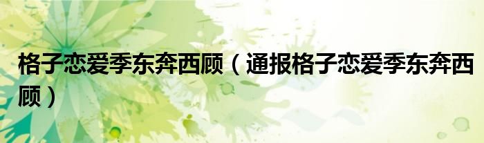 格子恋爱季东奔西顾(通报格子恋爱季东奔西顾)