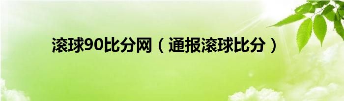 滚球90比分网(通报滚球比分)
