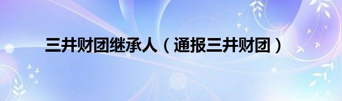 三井财团继承人(通报三井财团)