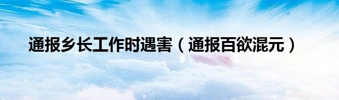 通报乡长工作时遇害(通报百欲混元)
