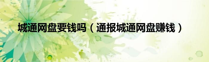 城通网盘要钱吗(通报城通网盘赚钱)