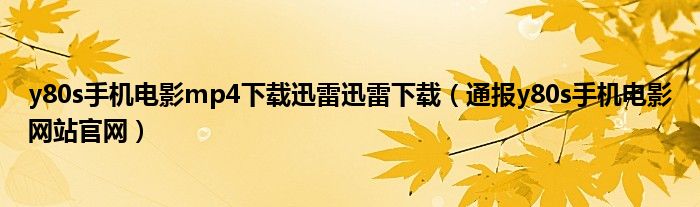 y80s手机电影mp4下载迅雷迅雷下载(通报y80s手机电影网站官网)