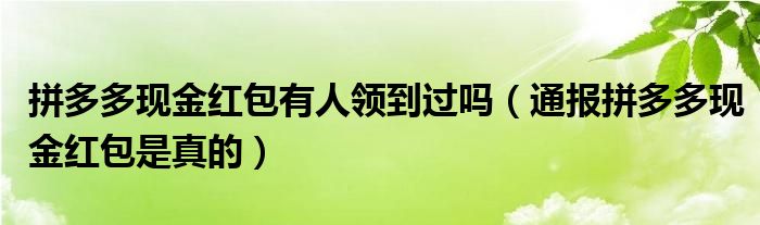 拼多多现金红包有人领到过吗(通报拼多多现金红包是真的)