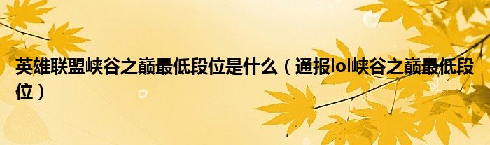 英雄联盟峡谷之巅最低段位是什么(通报lol峡谷之巅最低段位)
