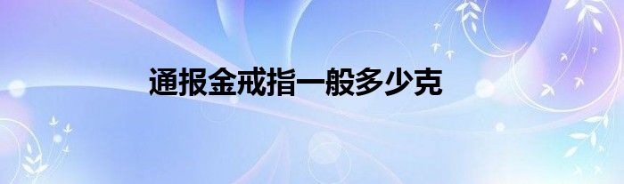 通报金戒指一般多少克