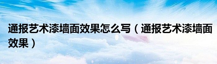 通报艺术漆墙面效果怎么写(通报艺术漆墙面效果)