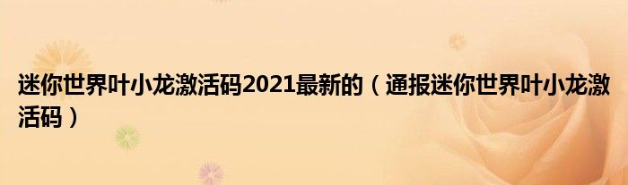 迷你世界叶小龙激活码2021最新的(通报迷你世界叶小龙激活码)