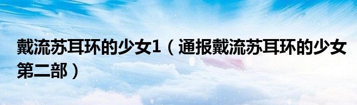 戴流苏耳环的少女1(通报戴流苏耳环的少女第二部)
