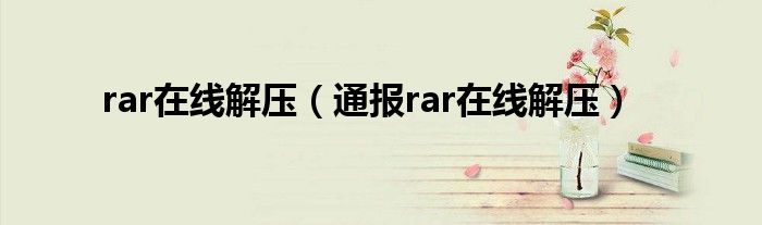 rar在线解压(通报rar在线解压)