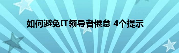 如何避免IT领导者倦怠 4个提示