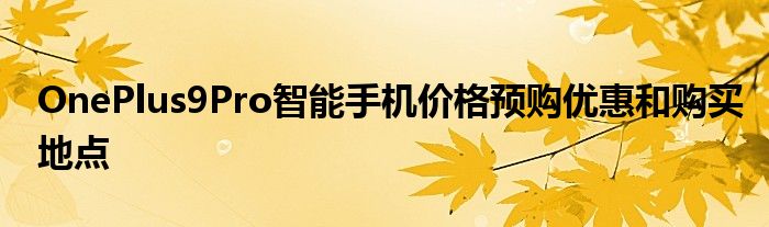 OnePlus9Pro智能手机价格预购优惠和购买地点