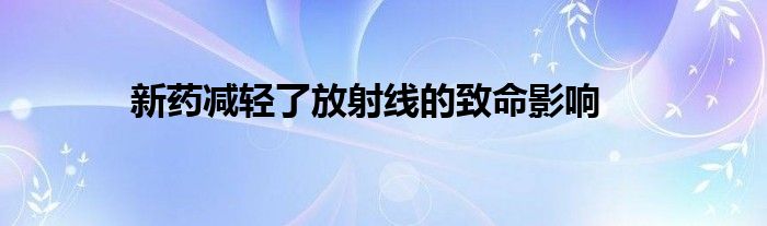 新药减轻了放射线的致命影响