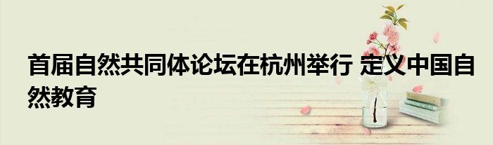 首届自然共同体论坛在杭州举行 定义中国自然教育