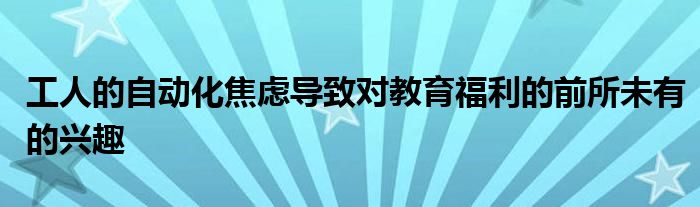 工人的自动化焦虑导致对教育福利的前所未有的兴趣