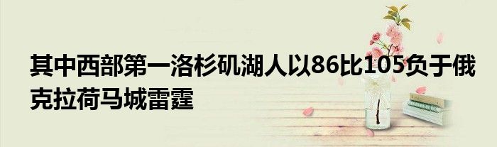 其中西部第一洛杉矶湖人以86比105负于俄克拉荷马城雷霆
