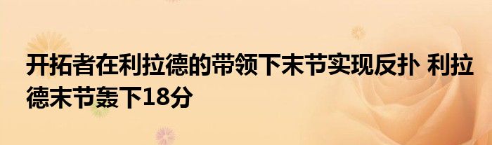 开拓者在利拉德的带领下末节实现反扑 利拉德末节轰下18分