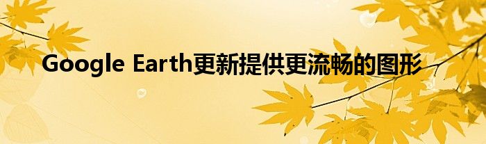 Google Earth更新提供更流畅的图形