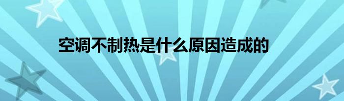 空调不制热是什么原因造成的