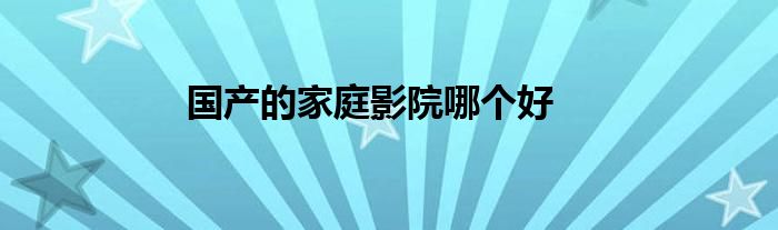 国产的家庭影院哪个好