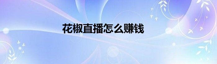 花椒直播怎么赚钱