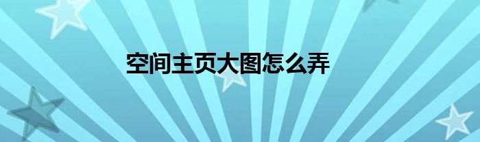 空间主页大图怎么弄